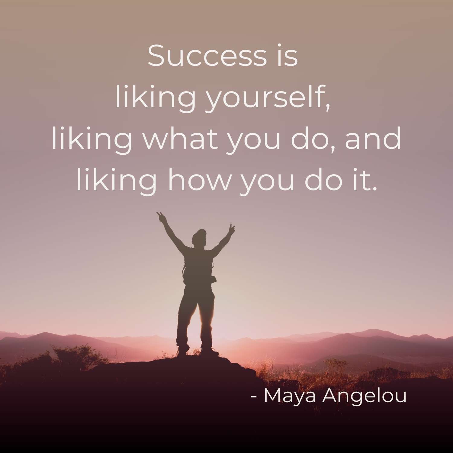 Succes is liking yourself, liking what you do, and liking how you do it.  Quote from Maya Angelou